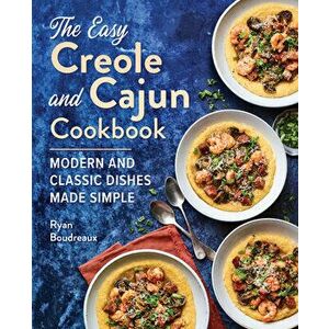The Easy Creole and Cajun Cookbook: Modern and Classic Dishes Made Simple, Paperback - Ryan Boudreaux imagine