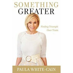 Something Greater: Finding Triumph Over Trials, Paperback - Paula White-Cain imagine