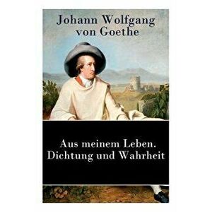 Aus meinem Leben. Dichtung und Wahrheit: Autobiographie, Paperback - Johann Wolfgang Von Goethe imagine