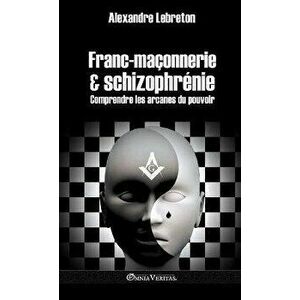 Franc-maçonnerie et schizophrénie: Comprendre les arcanes du pouvoir, Hardcover - Alexandre Lebreton imagine