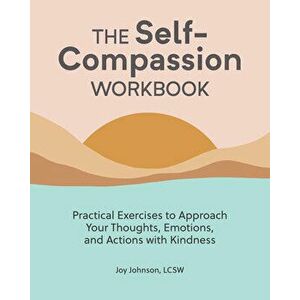 The Self Compassion Workbook: Practical Exercises to Approach Your Thoughts, Emotions, and Actions with Kindness - Lcsw Johnson, Joy imagine