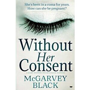 Without Her Consent: a heart-stopping psychological thriller, Paperback - McGarvey Black imagine