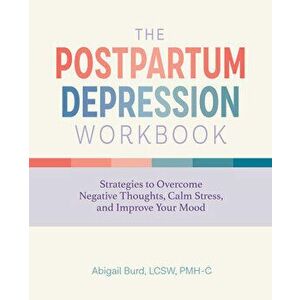 The Postpartum Depression Workbook: Strategies to Overcome Negative Thoughts, Calm Stress, and Improve Your Mood - Lcsw Pmh-C Burd, Abigail imagine