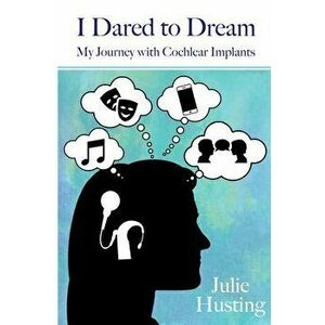 I Dared to Dream: My Journey with Cochlear Implants, Paperback - Julie Husting imagine