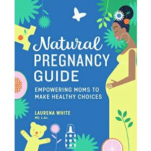 Natural Pregnancy Guide: Empowering Moms to Make Healthy Choices, Paperback - MD L. AC White, Laurena imagine