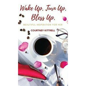 Wake Up. Turn Up. Bless Up.: Beautiful Inspiration for Her, Hardcover - Courtney Kittrell imagine