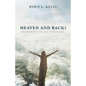 Heaven and Back!: My Journey to the Other Side, Paperback - Dawn L. Kelly imagine