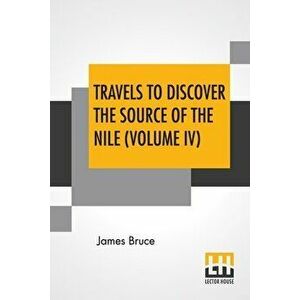 Travels To Discover The Source Of The Nile (Volume IV): In The Years 1768, 1769, 1770, 1771, 1772, And 1773. (In Five Volumes, Vol. IV.) - James Bruce imagine