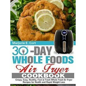 30 Day Whole Food Air Fryer Cookbook: Crispy, Easy, Healthy, Fast & Fresh Whole Food Air Fryer Recipes for Health and Rapid Weight Loss - Marjorie E. imagine