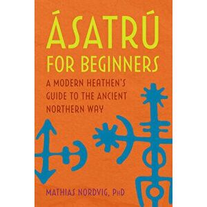 Ásatrú for Beginners: A Modern Heathen's Guide to the Ancient Northern Way, Paperback - PhD Nordvig, Mathias imagine