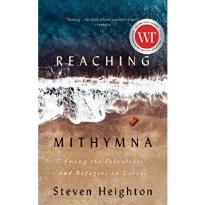 Reaching Mithymna: Among the Volunteers and Refugees on Lesvos, Paperback - Steven Heighton imagine