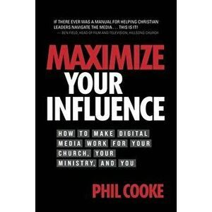 Maximize Your Influence: How to Make Digital Media Work for Your Church, Your Ministry, and You, Paperback - Phil Cooke imagine