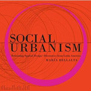 Social Urbanism: Reframing Spatial Design - Discourses from Latin America, Hardcover - María Bellalta imagine