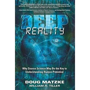 Deep Reality: Why Source Science May Be the Key to Understanding Human Potential, Paperback - William a. Tiller imagine