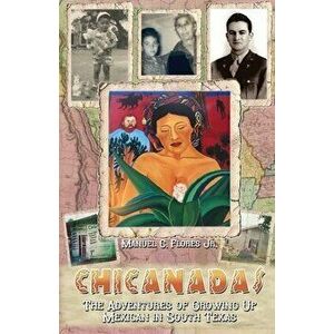 Chicanadas: The Adventures of Growing Up Mexican in South Texas, Paperback - Manuel C. Flores imagine