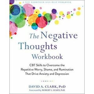 The Negative Thoughts Workbook: CBT Skills to Overcome the Repetitive Worry, Shame, and Rumination That Drive Anxiety and Depression - David A. Clark imagine