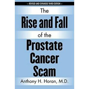 The Rise and Fall of the Prostate Cancer Scam, Paperback - Anthony H. Horan imagine
