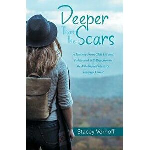 Deeper Than the Scars: A Journey from Cleft Lip and Palate and Self-Rejection to Re-Established Identity Through Christ - Stacey Verhoff imagine