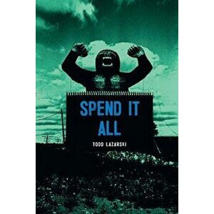 Spend it All, Paperback - Todd Lazarski imagine