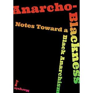 Anarcho-Blackness: Notes Toward a Black Anarchism, Paperback - Marquis Bey imagine