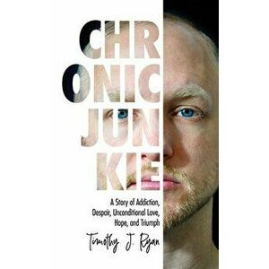 Chronic Junkie: A Story of Addiction, Despair, Unconditional Love, Hope, and Triumph, Paperback - Timothy J. Ryan imagine