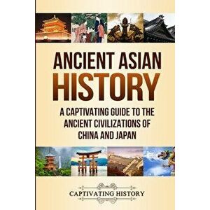 Ancient Asian History: A Captivating Guide to the Ancient Civilizations of China and Japan, Paperback - Captivating History imagine