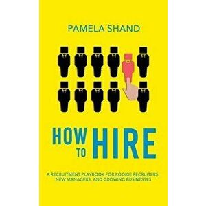How to Hire: A Recruitment Playbook for Rookie Recruiters, New Managers, and Growing Businesses, Paperback - Pamela Shand imagine