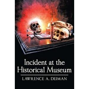Incident at the Historical Museum, Paperback - Lawrence A. Deiman imagine