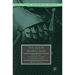 The Black Middle Ages: Race and the Construction of the Middle Ages, Hardcover - Matthew X. Vernon imagine