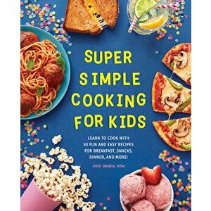 Super Simple Cooking for Kids: Learn to Cook with 50 Fun and Easy Recipes for Breakfast, Snacks, Dinner, and More! - Rdn Danen, Jodi imagine