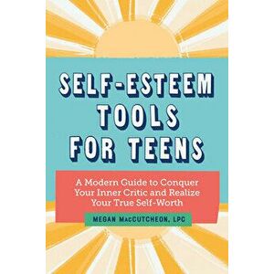 Self Esteem Tools for Teens: A Modern Guide to Conquer Your Inner Critic and Realize Your True Self Worth, Paperback - Lpc Maccutcheon, Megan imagine