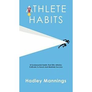 Athlete Habits: 8 Fundamental Habits That Elite Athletes Cultivate To Reach And Maintain Success, Hardcover - Hadley Mannings imagine