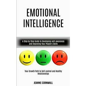 Emotional Intelligence: A Step by Step Guide to Developing-self-awareness and Improving Your People's Skills (Your Growth Path to Self-control - Jeann imagine