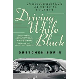 Driving While Black: African American Travel and the Road to Civil Rights, Paperback - Gretchen Sorin imagine