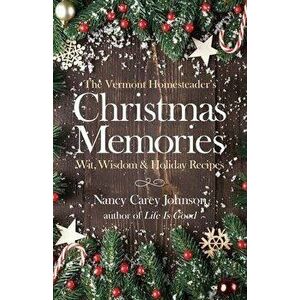 The Vermont Homesteader's Christmas Memories: Wit, Wisdom & Holiday Recipes, Paperback - Nancy Carey Johnson imagine