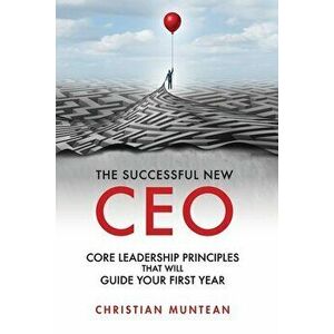 The Successful New CEO: The Core Leadership Principles That Will Guide Your First Year, Paperback - Christian Muntean imagine