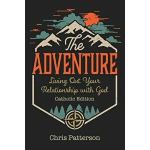 The Adventure: Living Out Your Relationship with God (Catholic Edition, Paperback - Chris Patterson imagine