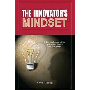 The Innovator's Mindset: An Innovator's Experiences, Advise, and Stories, Paperback - Sr. Lechuga, Gabriel V. imagine