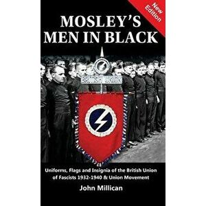 Mosley's Men in Black: Uniforms, Flags and Insignia of the British Union of Fascists 1932-1940 & Union Movement - John Millican imagine