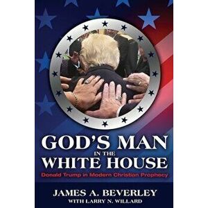 God's Man in the White House: Donald Trump in Modern Christian Prophecy, Paperback - James Beverley imagine