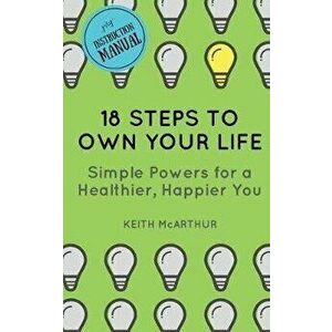 18 Steps to Own Your Life: Simple Powers for a Healthier, Happier You, Paperback - Keith McArthur imagine