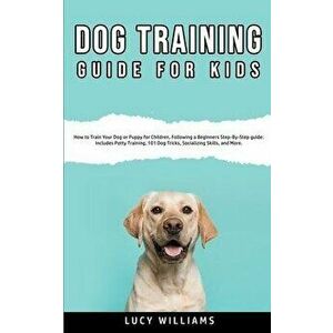 Dog Training Guide for Kids: How to Train Your Dog or Puppy for Children, Following a Beginners Step-By-Step guide: Includes Potty Training, 101 Do - imagine