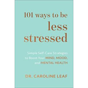 101 Ways to Be Less Stressed: Simple Self-Care Strategies to Boost Your Mind, Mood, and Mental Health, Hardcover - Caroline Leaf imagine