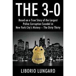 The 3-0: Based on a True Story of the Largest Police Corruption Scandal in New York City's History - The Dirty Thirty - Liborio Lungaro imagine