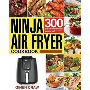 Ninja Air Fryer Cookbook: 300 Easy and Delicious Air Fryer Recipes for Beginners and Advanced Users, Paperback - Ginen Craw imagine