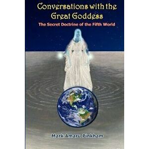 Conversations with the Great Goddess: The Secret Doctrine of the Fifth World, Paperback - Mark A. Pinkham imagine