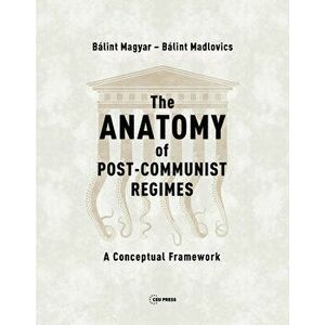 The Anatomy of Post-Communist Regimes: A Conceptual Framework, Hardcover - Bálint Magyar imagine
