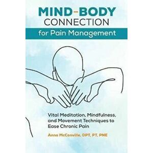 Mind-Body Connection for Pain Management: Vital Meditation, Mindfulness, and Movement Techniques to Ease Chronic Pain - DPT PT Pne McConville, Anna imagine