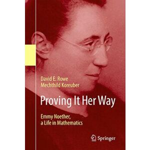 Proving It Her Way: Emmy Noether, a Life in Mathematics, Paperback - David E. Rowe imagine