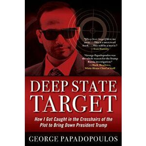 Deep State Target: How I Got Caught in the Crosshairs of the Plot to Bring Down President Trump, Paperback - George Papadopoulos imagine